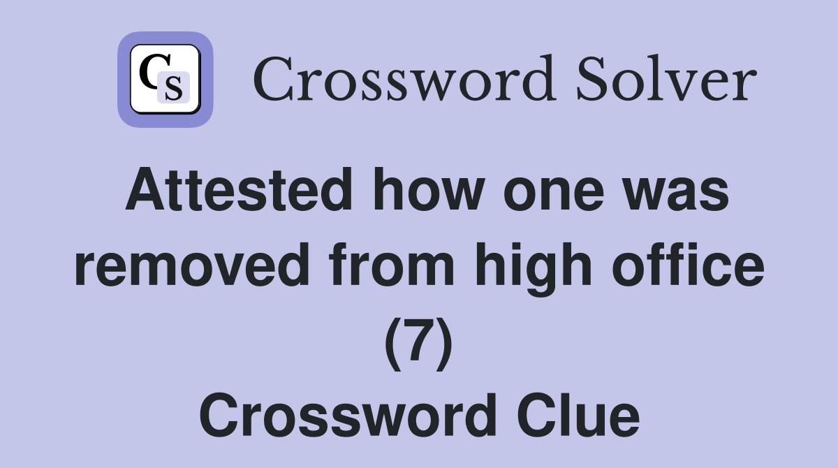 Attested how one was removed from high office (7) Crossword Clue